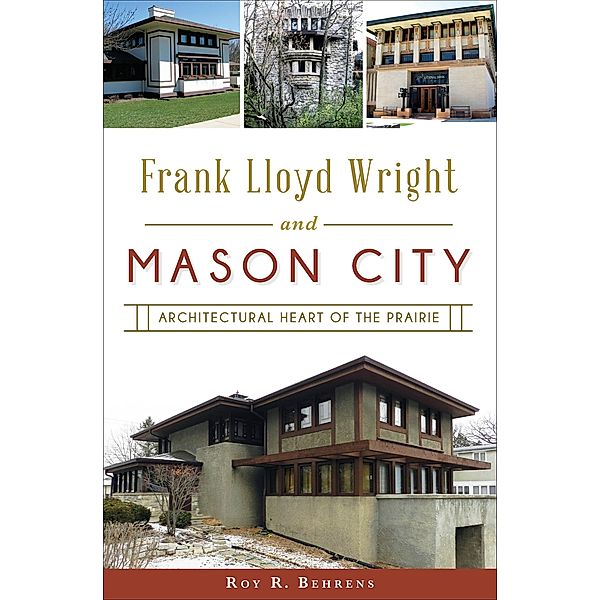 Frank Lloyd Wright and Mason City, Roy R. Behrens