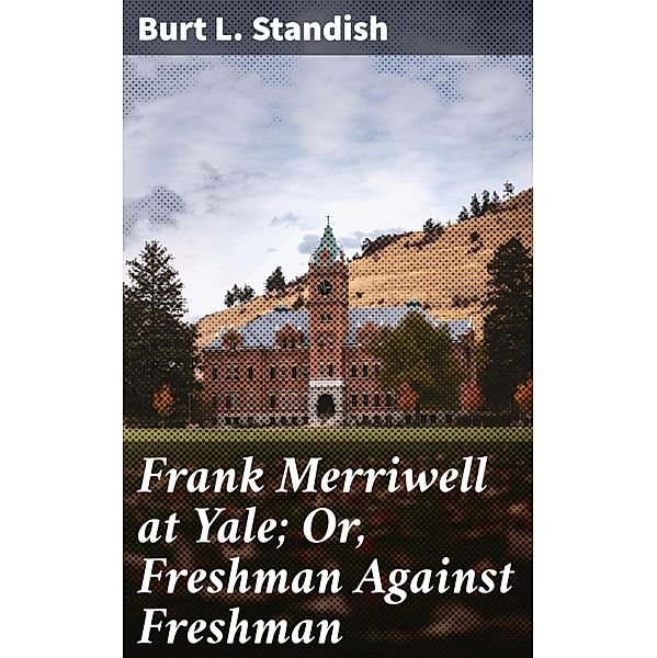 Frank Merriwell at Yale; Or, Freshman Against Freshman, Burt L. Standish