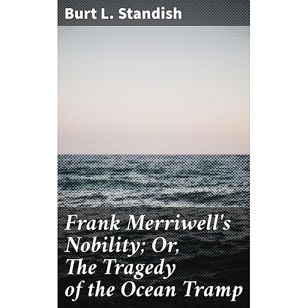 Frank Merriwell's Nobility; Or, The Tragedy of the Ocean Tramp, Burt L. Standish
