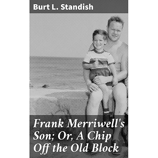 Frank Merriwell's Son; Or, A Chip Off the Old Block, Burt L. Standish