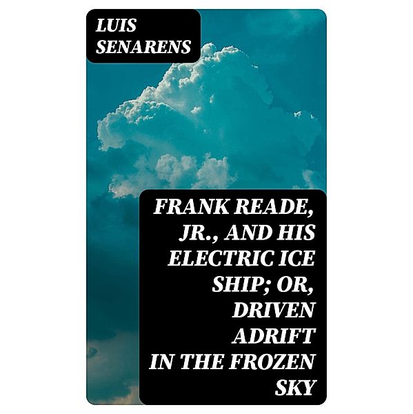 Frank Reade, Jr., and His Electric Ice Ship; or, Driven Adrift in the Frozen Sky, Luis Senarens