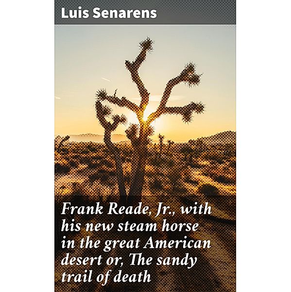 Frank Reade, Jr., with his new steam horse in the great American desert or, The sandy trail of death, Luis Senarens