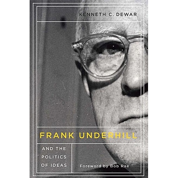 Frank Underhill and the Politics of Ideas, Kenneth C. Dewar