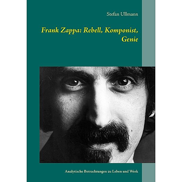 Frank Zappa: Rebell, Komponist, Genie, Stefan Ullmann