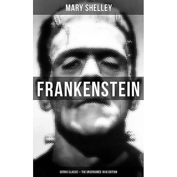 Frankenstein (Gothic Classic - The Uncensored 1818 Edition), Mary Shelley