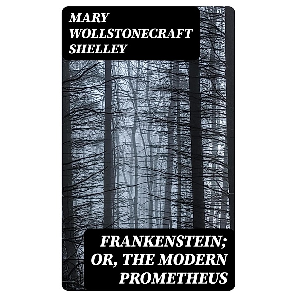 Frankenstein; Or, The Modern Prometheus, Mary Wollstonecraft Shelley