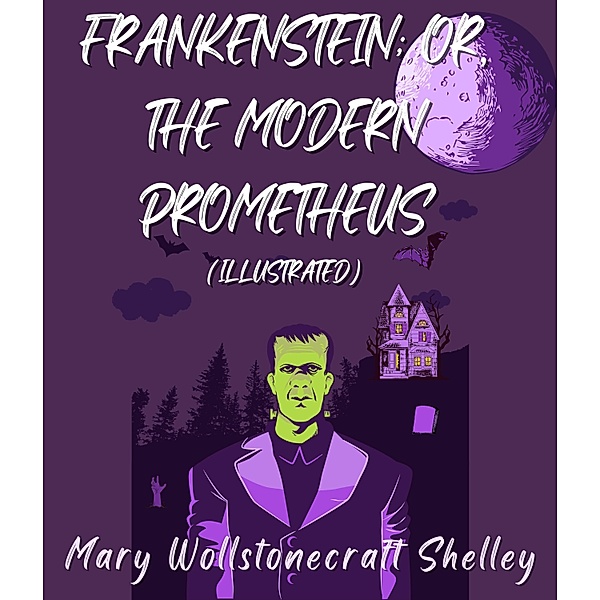 Frankenstein; Or, The Modern Prometheus (Illustrated), Mary Wollstonecraft Shelley