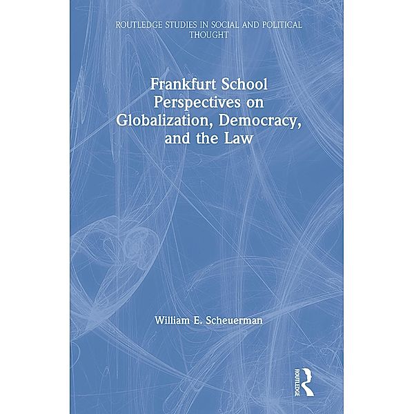 Frankfurt School Perspectives on Globalization, Democracy, and the Law / Routledge Studies in Social and Political Thought, William E. Scheuerman