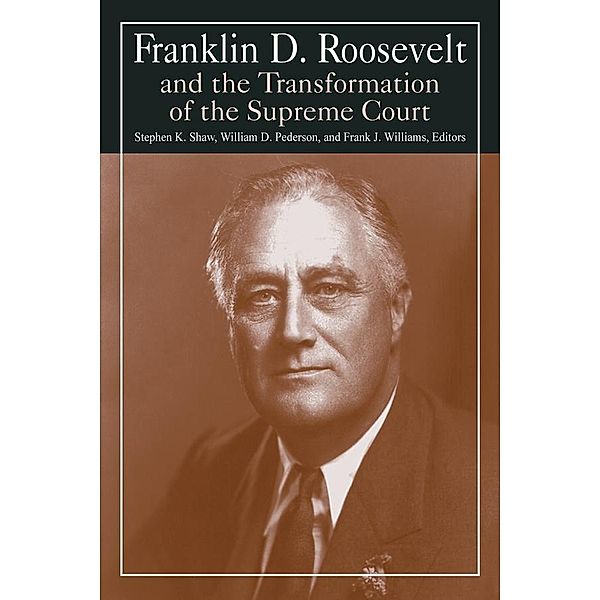 Franklin D. Roosevelt and the Transformation of the Supreme Court, Stephen K. Shaw, William D. Pederson, Michael R Williams