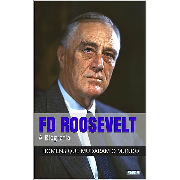 Franklin Delano Roosevelt: A Biografia / Homens que Mudaram o Mundo, Edições Lebooks