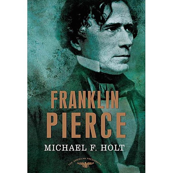 Franklin Pierce / The American Presidents, Michael F. Holt