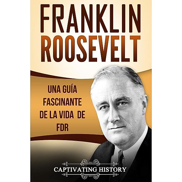 Franklin Roosevelt: Una Guía Fascinante de la Vida de FDR, Captivating History