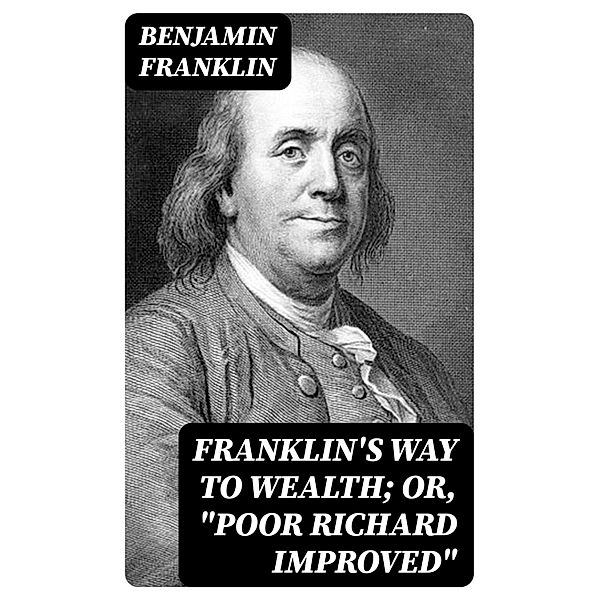 Franklin's Way to Wealth; or, Poor Richard Improved, Benjamin Franklin