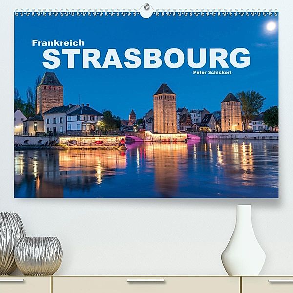 Frankreich - Strasbourg (Premium, hochwertiger DIN A2 Wandkalender 2020, Kunstdruck in Hochglanz), Peter Schickert