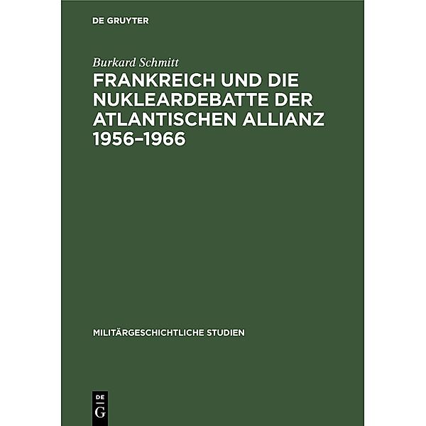 Frankreich und die Nukleardebatte der Atlantischen Allianz 1956-1966 / Militärgeschichtliche Studien Bd.36, Burkard Schmitt