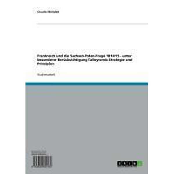 Frankreich und die Sachsen-Polen-Frage 1814/15 - unter besonderer Berücksichtigung Talleyrands Strategie und Prinzipien, Claudia Michalek