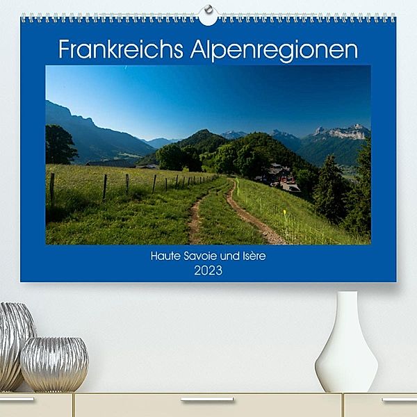 Frankreichs Alpenregionen (Premium, hochwertiger DIN A2 Wandkalender 2023, Kunstdruck in Hochglanz), Tanja Voigt