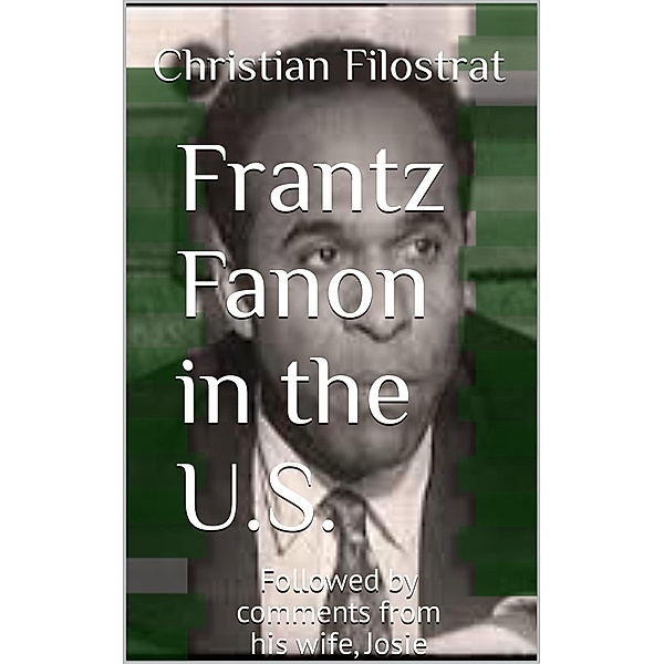 Frantz Fanon in the United States, Followed by Comments from His Wife, Josie Fanon, Christian Filostrat
