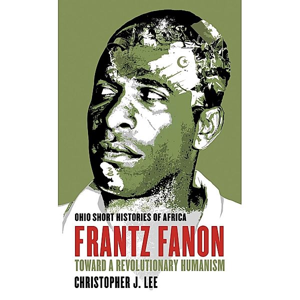 Frantz Fanon / Ohio Short Histories of Africa, Christopher J. Lee