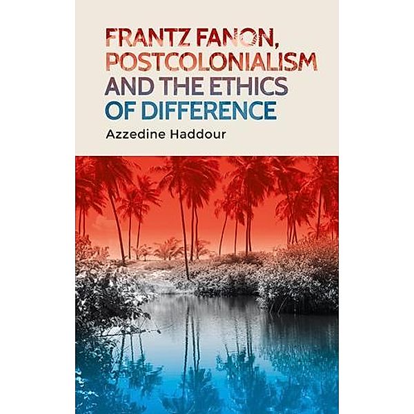 Frantz Fanon, postcolonialism and the ethics of difference, Azzedine Haddour