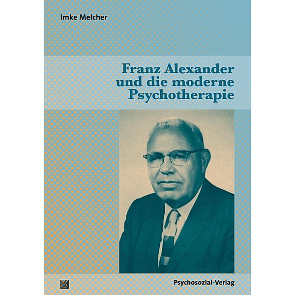 Franz Alexander und die moderne Psychotherapie, Imke Melcher