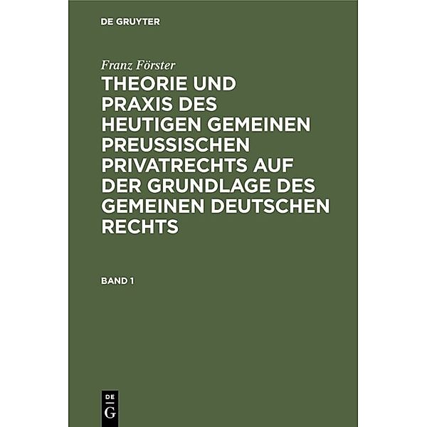 Franz Förster: Theorie und Praxis des heutigen gemeinen preussischen Privatrechts auf der Grundlage des gemeinen deutschen Rechts. Band 1, Franz Förster