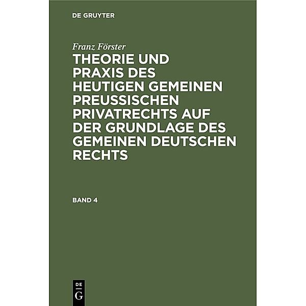 Franz Förster: Theorie und Praxis des heutigen gemeinen preußischen Privatrechts auf der Grundlage des gemeinen deutschen Rechts. Band 4, Franz Förster