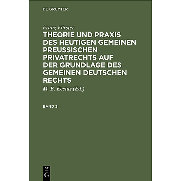 Franz Förster: Theorie und Praxis des heutigen gemeinen preußischen Privatrechts auf der Grundlage des gemeinen deutschen Rechts. Band 3, Franz Förster
