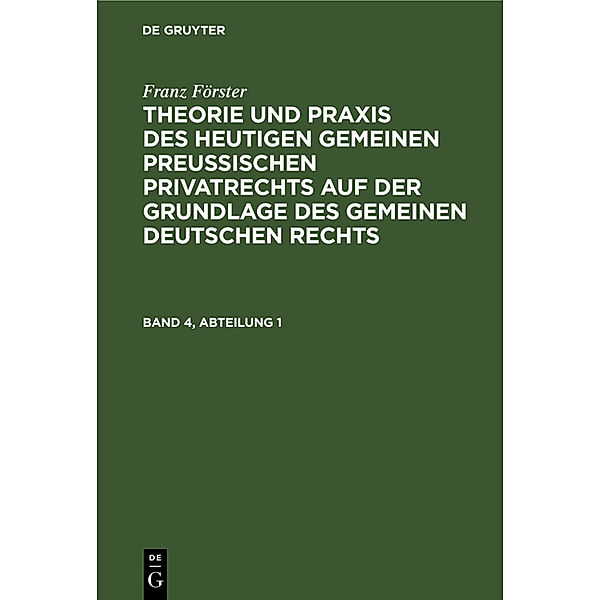 Franz Förster: Theorie und Praxis des heutigen gemeinen preußischen Privatrechts auf der Grundlage des gemeinen deutschen Rechts. Band 4, Abteilung 1, Franz Förster