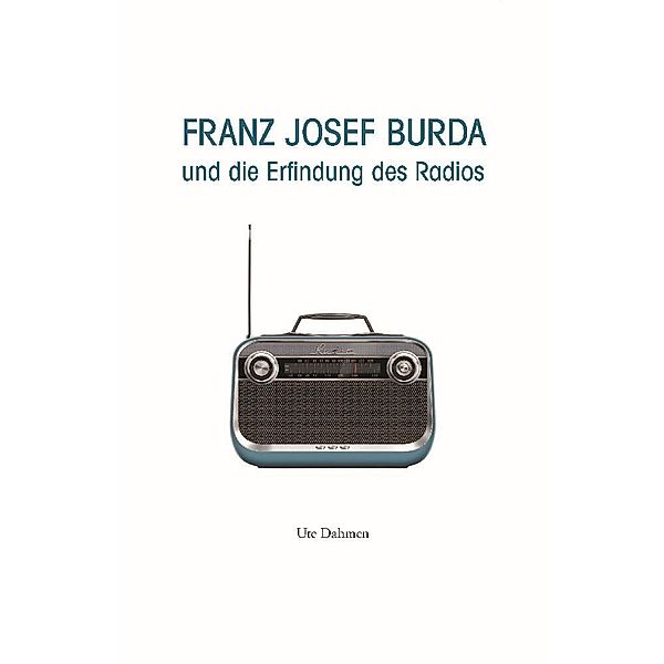 Franz Josef Burda und die Erfindung des Radios, Ute Dahmen