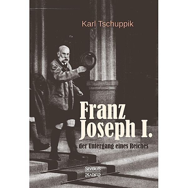 Franz Joseph I.: der Untergang eines Reiches, Karl Tschuppik