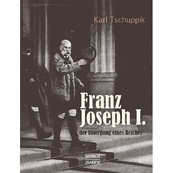 Franz Joseph I.: der Untergang eines Reiches, Karl Tschuppik