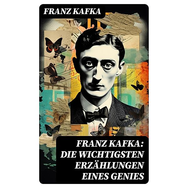 Franz Kafka: Die wichtigsten Erzählungen eines Genies, Franz Kafka