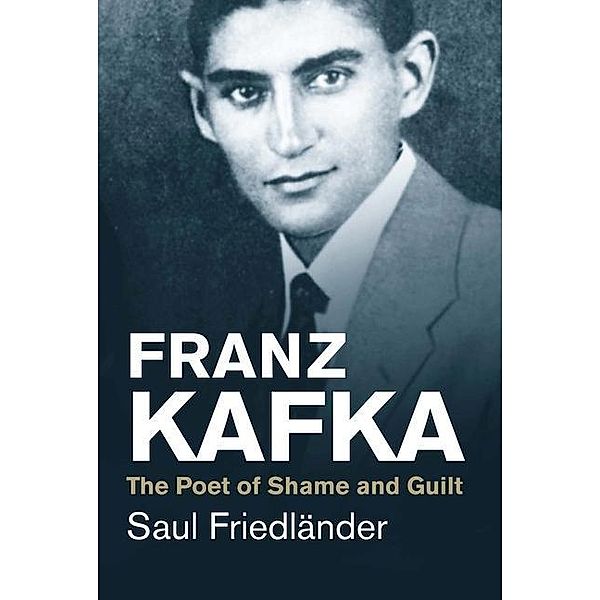 Franz Kafka - The Poet of Shame and Guilt; ., Saul Friedländer