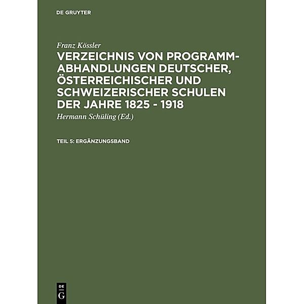 Franz Kössler: Verzeichnis von Programm-Abhandlungen deutscher, österreichischer und schweizerischer Schulen der Jahre 1825 - 1918 / Teil 5 / Ergänzungsband, Franz Kössler