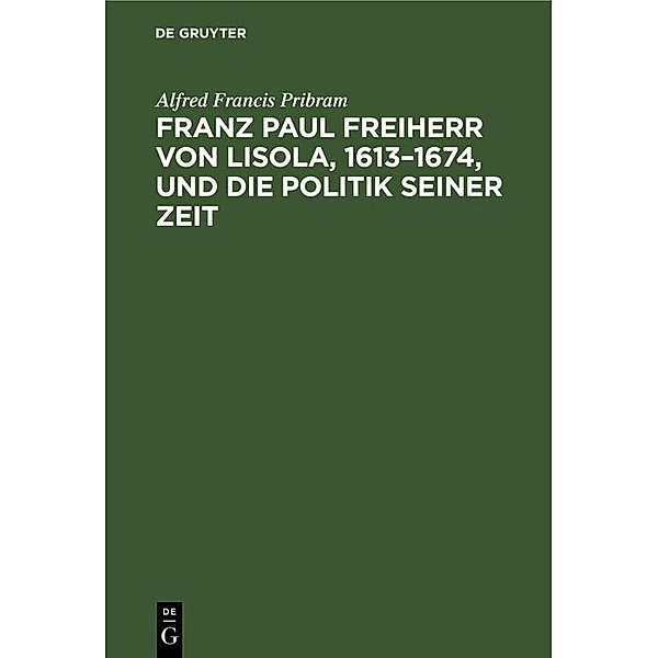 Franz Paul Freiherr von Lisola, 1613-1674, und die Politik seiner Zeit, Alfred Francis Pribram