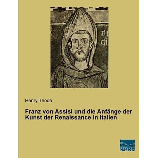 Franz von Assisi und die Anfänge der Kunst der Renaissance in Italien, Henry Thode