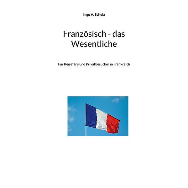 Französisch - das Wesentliche, Ingo A. Schulz