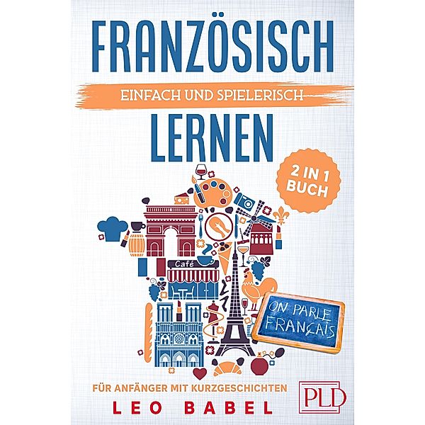 Französisch einfach und spielerisch lernen - das 2 in 1 Buch für Anfänger mit Kurzgeschichten, Leo Babel