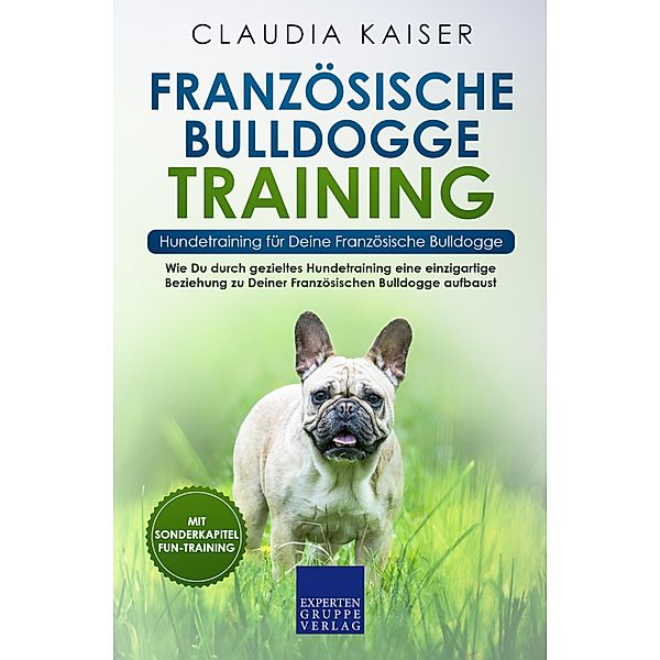 Französische Bulldogge Training - Hundetraining für Deine Französische Bulldogge / Französische Bulldogge Erziehung Bd.2, Claudia Kaiser