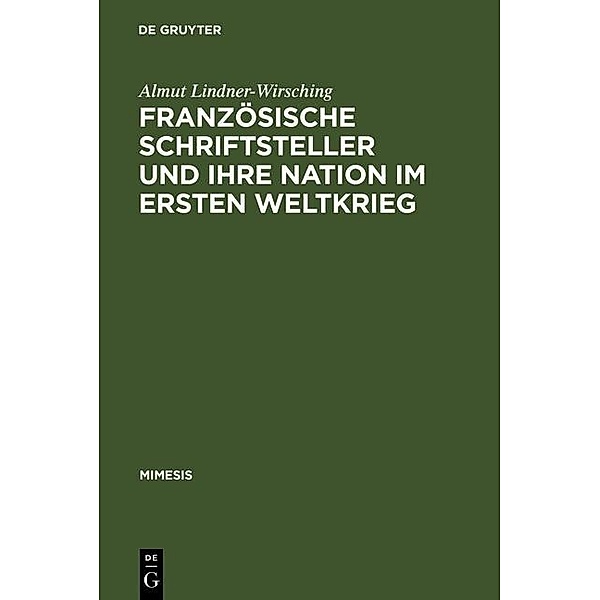 Französische Schriftsteller und ihre Nation im Ersten Weltkrieg / mimesis Bd.43, Almut Lindner-Wirsching