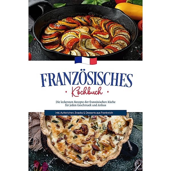 Französisches Kochbuch: Die leckersten Rezepte der französischen Küche für jeden Geschmack und Anlass | inkl. Aufstrichen, Snacks & Desserts aus Frankreich, Louise Thomas