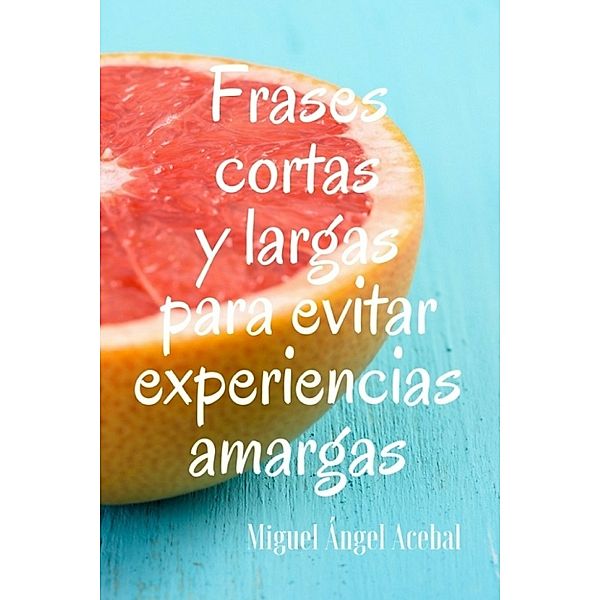 Frases cortas y largas para evitar experiencias amargas, Miguel Ángel Acebal Riesco