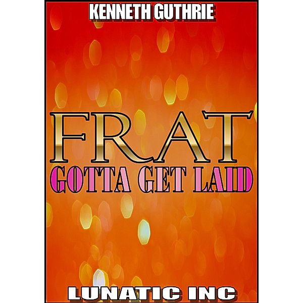 FRAT: Gotta Get Laid / Lunatic Ink Publishing, Kenneth Guthrie