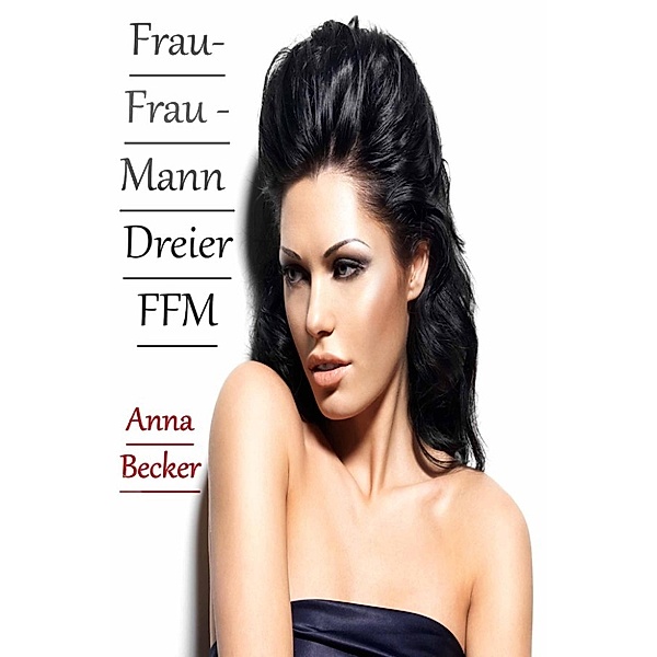 Frau- Frau - Mann Dreier FFM, Anna Becker