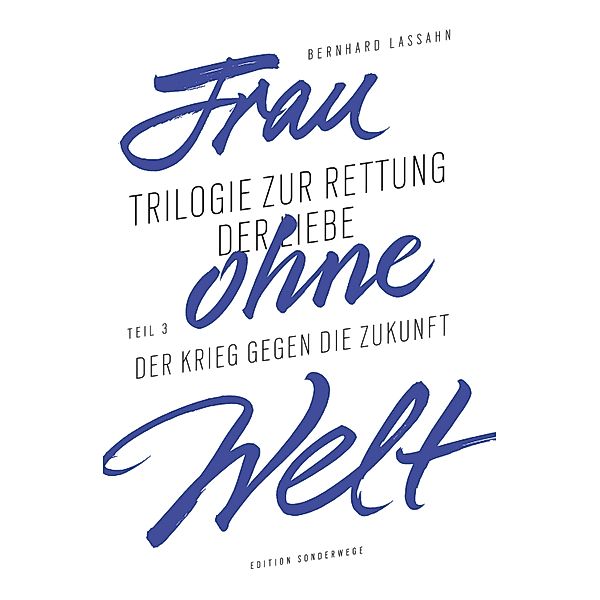 Frau ohne Welt. Teil 3: Der Krieg gegen die Zukunft, Bernhard Lassahn