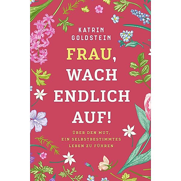 Frau, wach endlich auf! Weibliche Selbstfindung, Katrin Goldstein