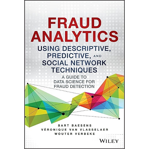 Fraud Analytics Using Descriptive, Predictive, and Social Network Techniques / SAS Institute Inc, Bart Baesens, Veronique van Vlasselaer, Wouter Verbeke
