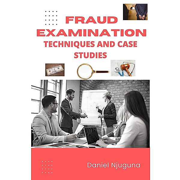 Fraud Examination: Techniques and Case Studies, Daniel Njuguna