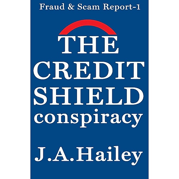 Fraud & Scam Report: The Credit Shield Conspiracy (Fraud & Scam Report, #1), J. A. Hailey
